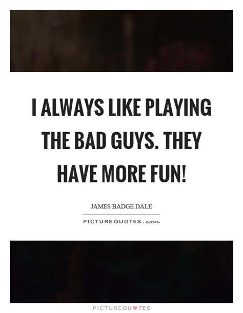 I Always Like Playing The Bad Guys They Have More Fun Picture Quotes