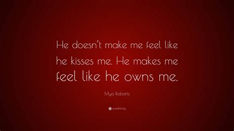 Mya Robarts Quote He Doesnt Make Me Feel Like He Kisses Me He Makes