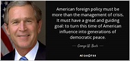 George W. Bush quote: American foreign policy must be more than the ...