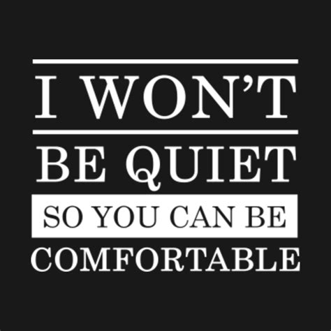 I Wont Be Quiet So You Can Be Comfortable I Wont Be Quiet So You Can