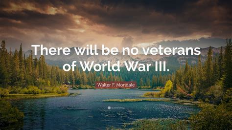 Walter F Mondale Quote “there Will Be No Veterans Of World War Iii”