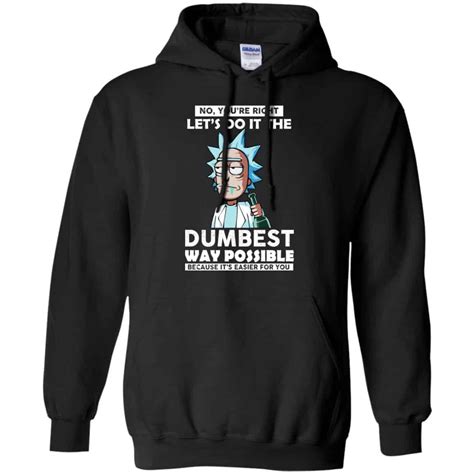 Rick And Morty No You Re Right Let S Do It The Dumbest Way Possible T Shirts Hoodie Tank 0stees