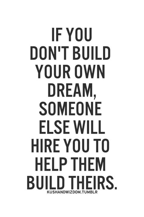 If You Dont Build Your Own Dream Someone Else Will Hire You To Help