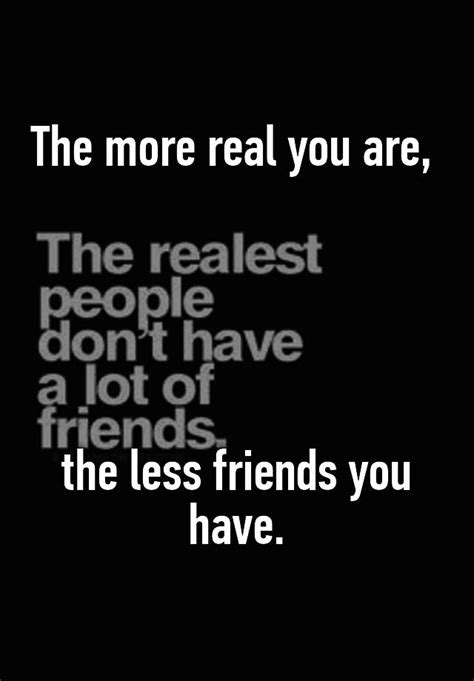 The More Real You Are The Less Friends You Have