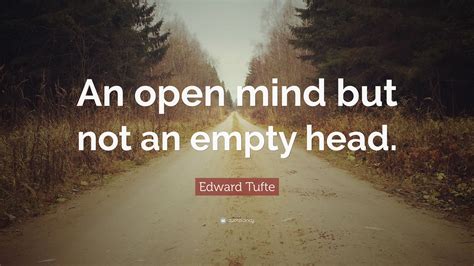 Edward Tufte Quote “an Open Mind But Not An Empty Head”