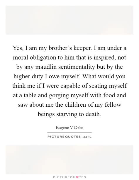 Yes I Am My Brothers Keeper I Am Under A Moral Obligation To