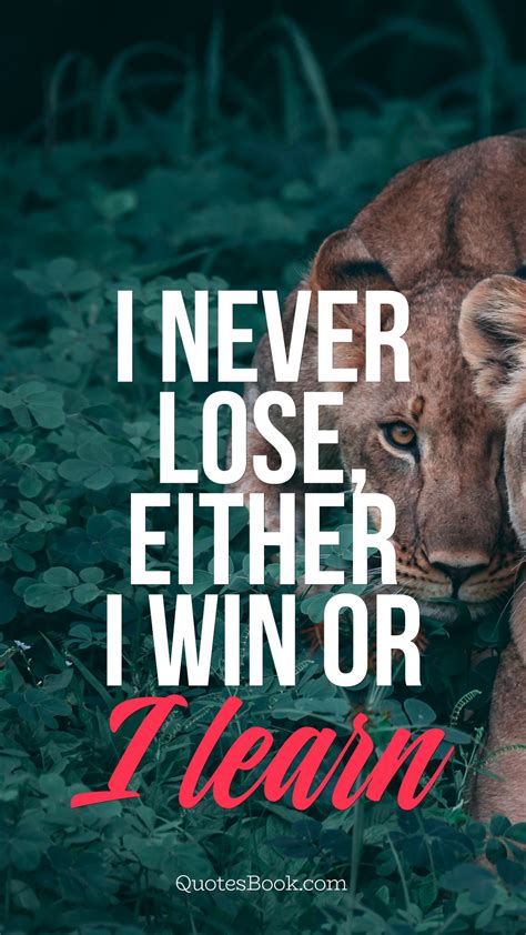 Either i win or i learn. I never lose, either i win or I learn - QuotesBook