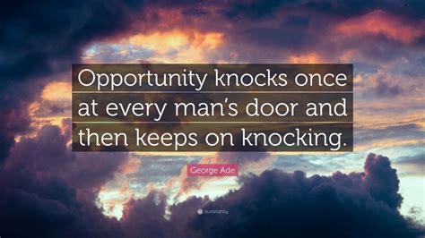 It's through curiosity and looking at opportunities in new ways that we've always if opportunity doesn't knock, build a door. milton berle. George Ade Quote: "Opportunity knocks once at every man's door and then keeps on knocking." (7 ...