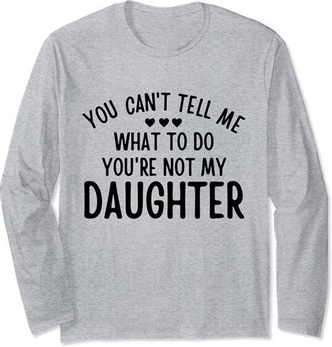 You Cant Tell Me What To Do Youre Not My Daughter T Long Sleeve T