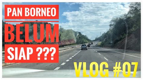 Pan borneo highway is a road network on borneo island connecting two malaysian states, sabah and sarawak, with brunei. VLOG #07 | PAN BORNEO HIGHWAY BELUM SIAP - YouTube