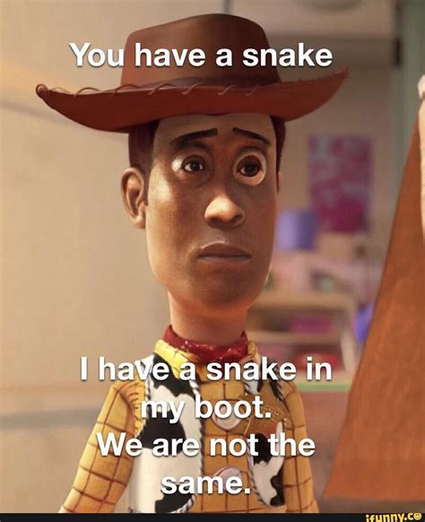 You Have A Snake I Have A Snake In My Boot We Are Not The Same Ifunny
