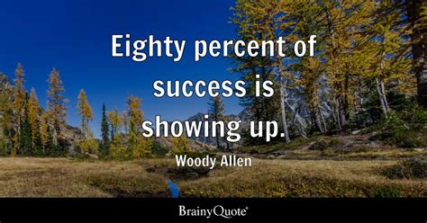 Eighty Percent Of Success Is Showing Up Woody Allen Brainyquote