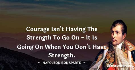 Courage Isnt Having The Strength To Go On It Is Going On When You