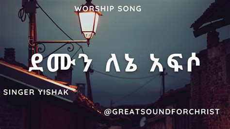 ደሙን ለኔ አፍሶ Amharic Worship Song ዘማር ይስሐቅ ጥሩነህ Amhaic Gosple Song