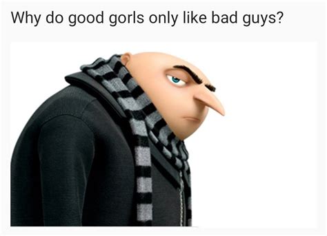 Why Do Good Gorls Only Like Bad Guys Tiktok Tiktok Funny Gru Meme