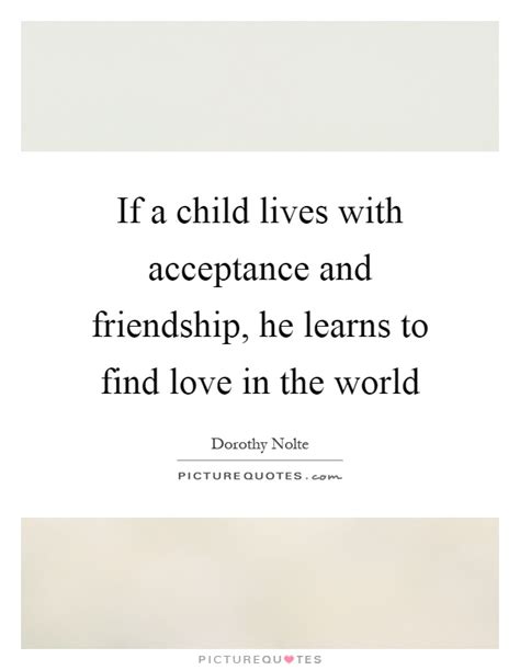 If A Child Lives With Acceptance And Friendship He Learns To