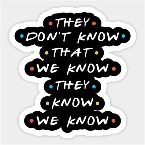 They Don't Know That We Know They We Know - Friends Quote - Pegatina | TeePublic MX