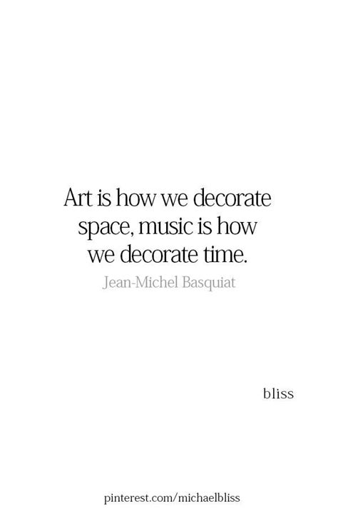 It gives the illusion that your life is more interesting than it really is. Art is how we decorate space, music is how we decorate time. Jean-Michel Basquiat | Words quotes ...