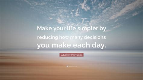 Sylvester Mcnutt Iii Quote Make Your Life Simpler By Reducing How