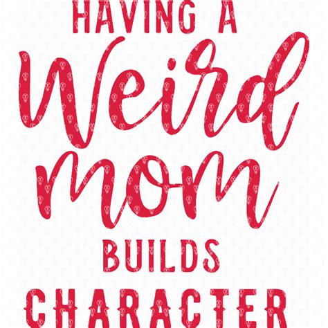 Having A Weird Mom Builds Character Makers Gonna Learn