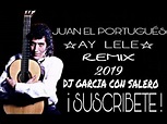 JUAN EL PORTUGUÉS 2019 ☆AY LELE☆ POR EL ZINGARO REMIX | DJ GARCIA CON ...