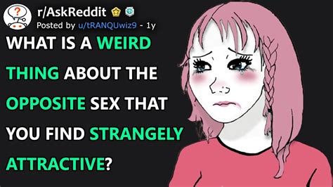 What Is A Weird Thing About The Opposite Sex That You Find Strangely
