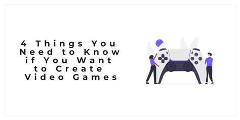 4 Things You Need To Know If You Want To Create Video Games Our Code