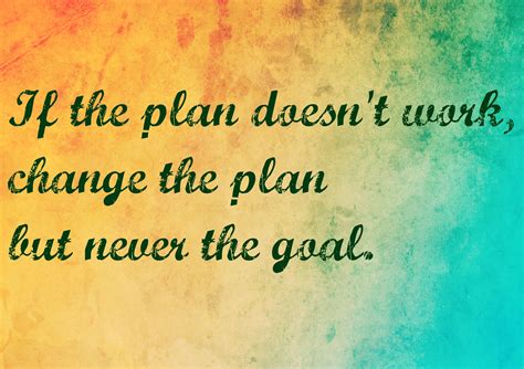 If The Plan Doesnt Work Change The Plan But Never The Goal