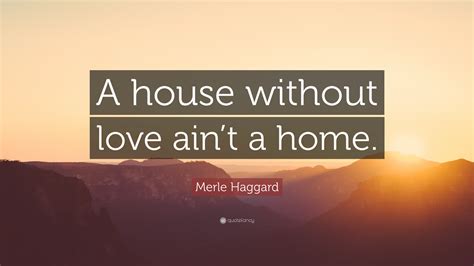 Merle Haggard Quote A House Without Love Aint A Home