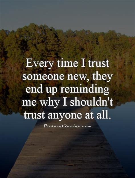 The quote belongs to another author. Every time I trust someone new, they end up reminding me why I shouldn't trust anyone at all.
