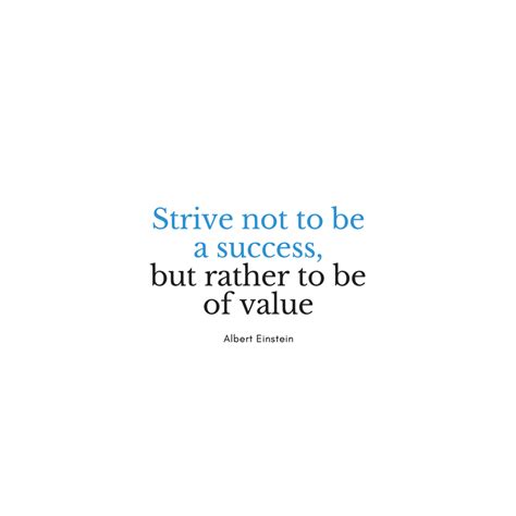 Strive Not To Be A Success But Rather To Be Of Value Albert Einstein
