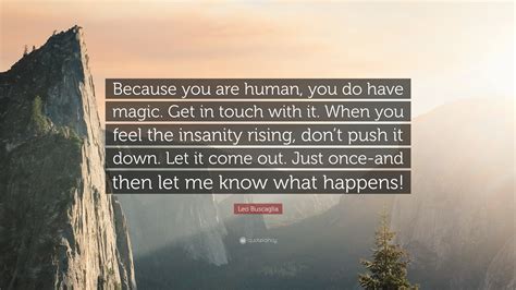 Leo Buscaglia Quote Because You Are Human You Do Have Magic Get In Touch With It When You
