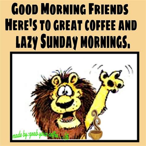 Good Morning Friends Heres To Great Coffee And Lazy Sunday Mornings