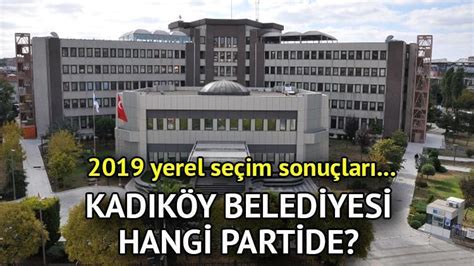 Kadıköy Belediyesi hangi partide Kadıköy Belediye Başkanı kimdir 2019