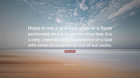 Max Lucado Quote Hope Is Not A Granted Wish Or A Favor Performed No