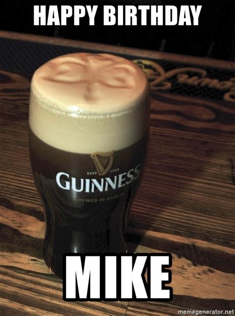 We hope you enjoy and satisfied subsequently our best describe of happy. Happy Birthday Mike - Drink Guinness Guiness | Meme Generator