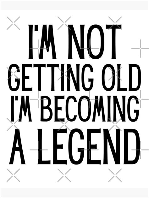 Im Not Getting Old Im Becoming A Legend Poster For Sale By Kevia Paulina Redbubble