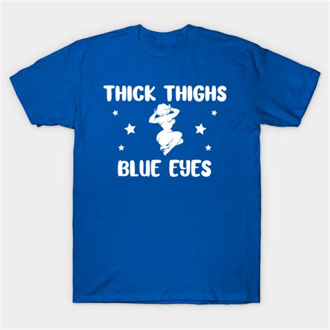 Thick Thighs Blue Eyes Thick Thighs T Shirt Teepublic