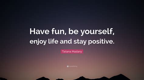 Tatiana Maslany Quote Have Fun Be Yourself Enjoy Life And Stay
