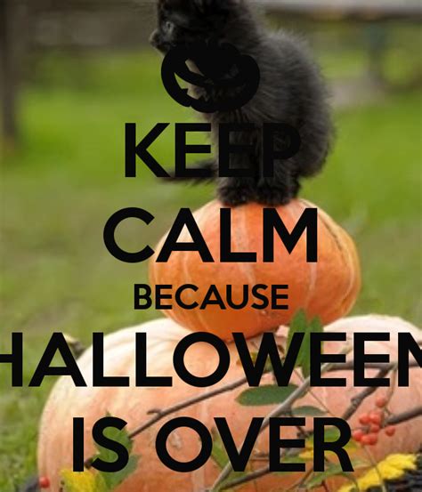 Keep Calm Because Halloween Is Over Keep Calm Keep Calm Quotes Calm