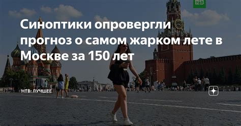 Синоптики опровергли прогноз о самом жарком лете в Москве за 150 лет НТВ лучшее Дзен
