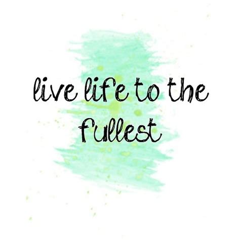 Quotes Live Life To The Fullest Quotesgram