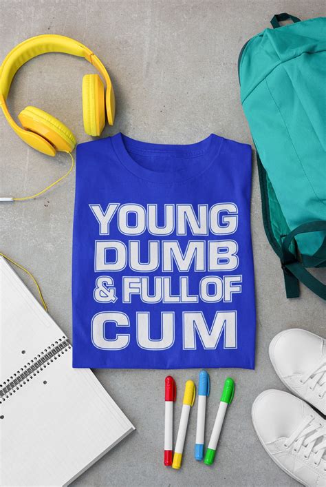 Young Dumb And Full Of Cum Naughty Offensive Humor Novelty Etsy