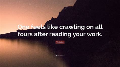 Voltaire Quote “one Feels Like Crawling On All Fours After Reading