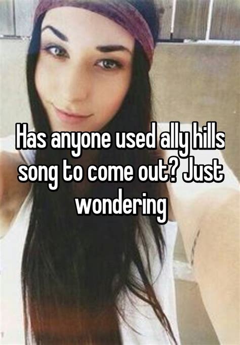 Has Anyone Used Ally Hills Song To Come Out Just Wondering