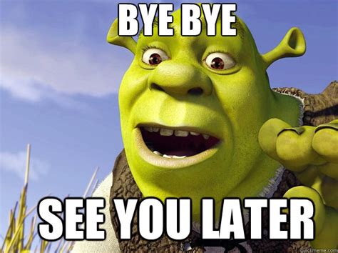 Bye Bye See You Later Shrek Quickmeme