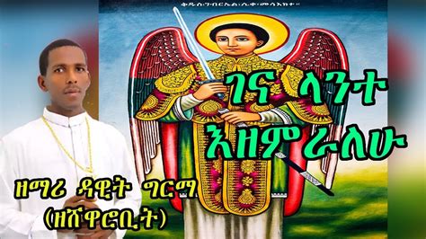 ገና ላንተ እዘምራለሁ በዘማሪ ዳዊት ግርማ ዘሸዋሮቢት Ethiopian