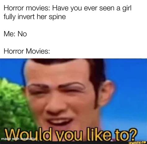 Horror Movies Have You Ever Seen A Girl Fully Invert Her Spine Me No Horror Movies You Like