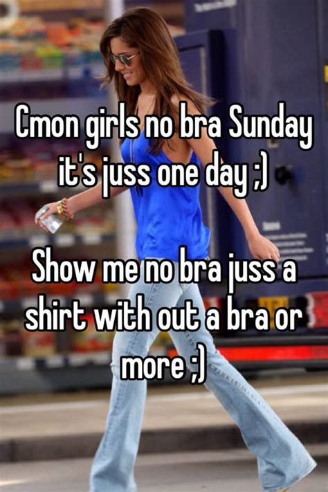 Cmon Girls No Bra Sunday Its Juss One Day Show Me No Bra Juss A Shirt With Out A Bra Or More