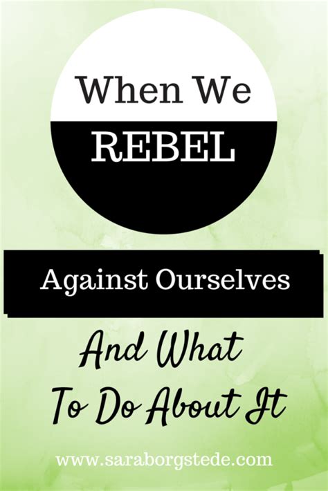 When We Rebel Against Ourselves And What To Do About It